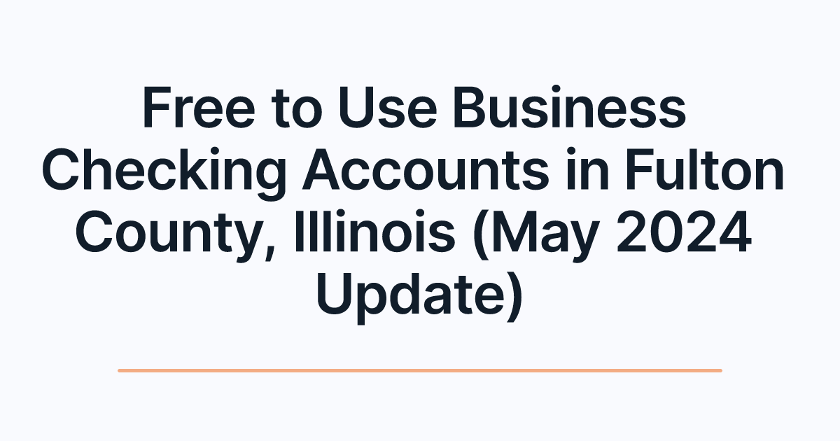 Free to Use Business Checking Accounts in Fulton County, Illinois (May 2024 Update)
